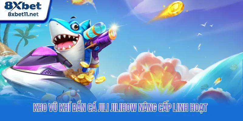Bắn cá Jili Jilihow cung cấp kho vũ khí nâng cấp tối ưu