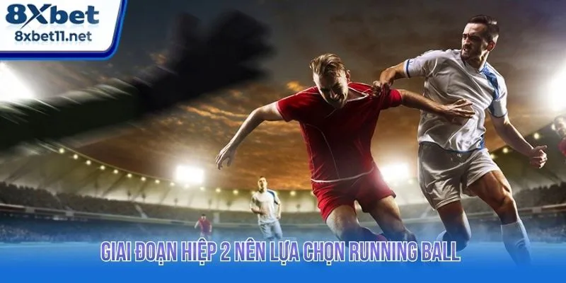 Giai đoạn hiệp 2 nên lựa chọn running ball